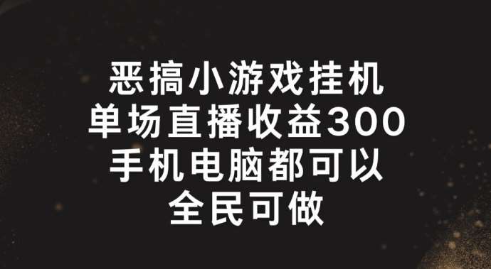 恶搞小游戏挂机，单场直播300+，全民可操作【揭秘】-靠谱项目库