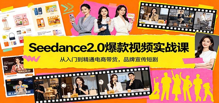 Seedance2.0爆款视频实战课：从入门到精通电商带货，品牌宣传短剧-靠谱项目库