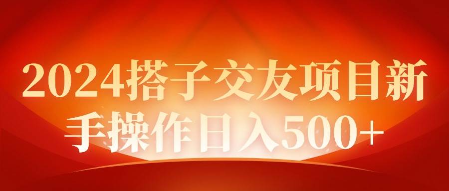 2024同城交友项目新手操作日入500+-靠谱项目库
