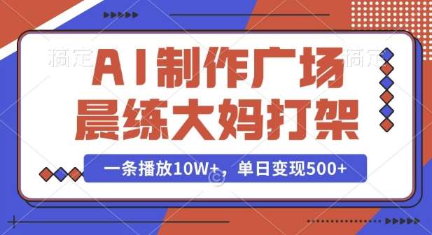 AI制作广场晨练大妈打架，一条播放10W+，单日变现多张【揭秘】-靠谱项目库