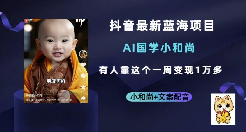 抖音最新蓝海项目，AI国学小和尚，有人一周变现1万多【揭秘】-靠谱项目库