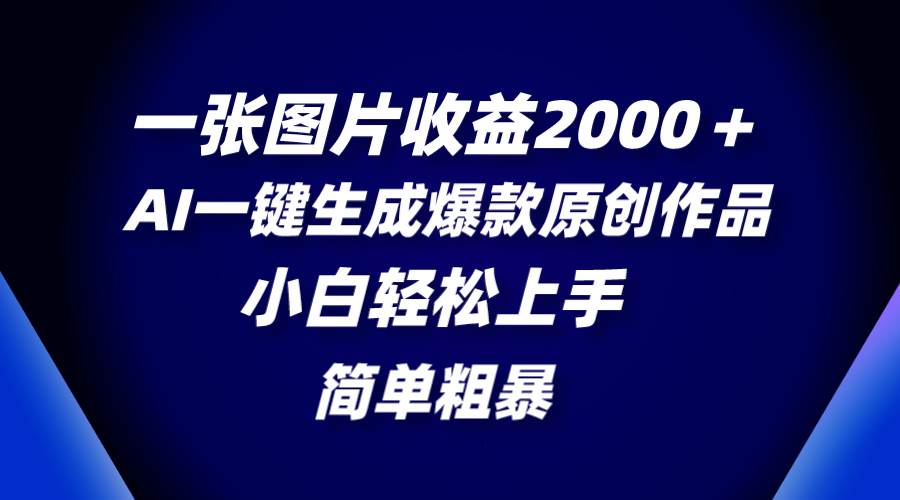 （8410期）一张图片收益2000＋，AI一键生成爆款原创作品，简单粗暴，小白轻松上手-靠谱项目库