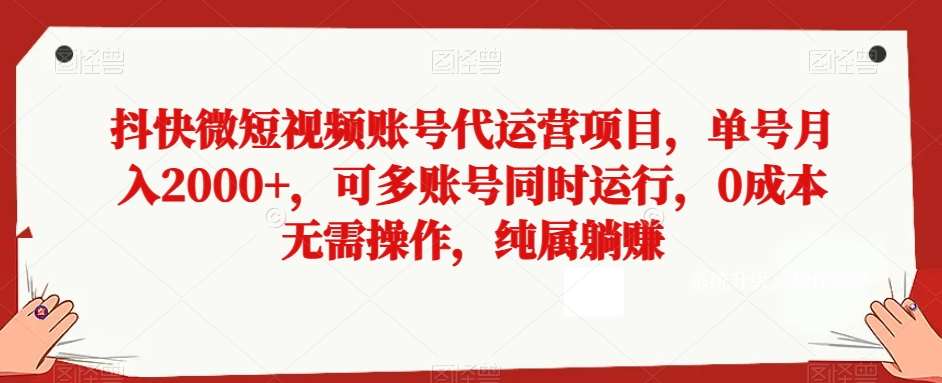 抖快微短视频账号代运营项目，单号月入2000+，可多账号同时运行，0成本无需操作，纯属躺赚【揭秘】-靠谱项目库