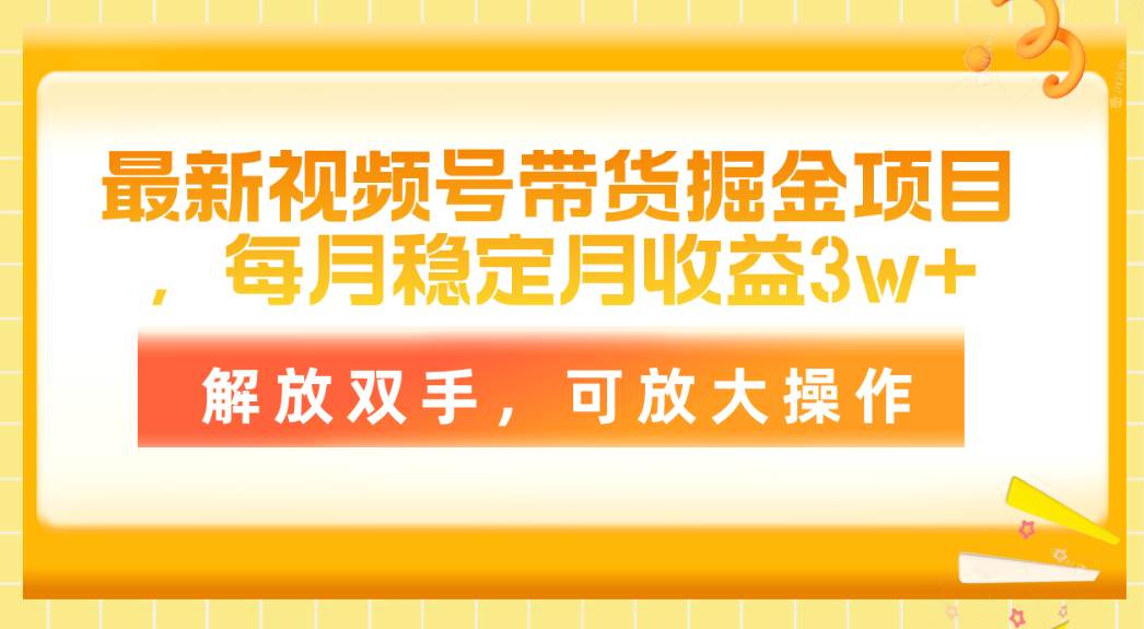 最新视频号带货掘金项目，每月稳定月收益3w+，解放双手，可放大操作-靠谱项目库