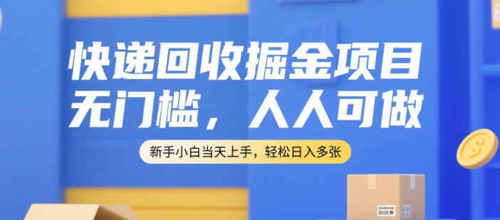 快递回收掘金项目，无门槛，人人可做，新手小白当天上手，轻松日入多张【揭秘】-靠谱项目库