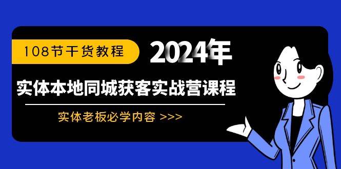 （8895期）实体本地同城获客实战营课程：实体老板必学内容，108节干货教程-靠谱项目库