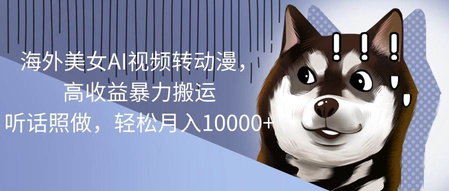 （10593期）海外美女AI视频转动漫，高收益暴力搬运，听话照做，轻松月入10000+-靠谱项目库