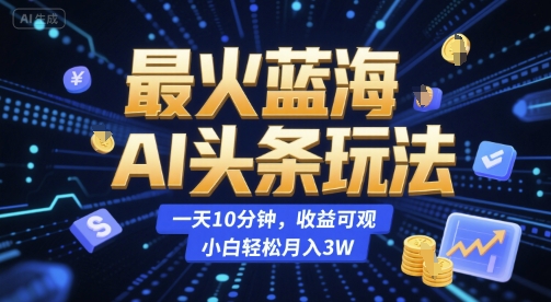 最火蓝海AI头条玩法，一天10分钟，收益可观，小白轻松月入3W【揭秘】-靠谱项目库