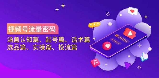 （14124期）视频号流量密码：涵盖认知篇、起号篇、话术篇、选品篇、实操篇、投流篇-靠谱项目库