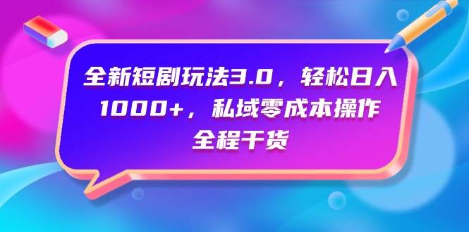 （9794期）全新短剧玩法3.0，轻松日入1000+，私域零成本操作，全程干货-靠谱项目库