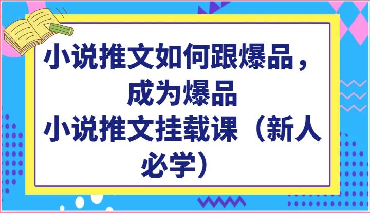 小说推文如何跟爆品，成为爆品，小说推文挂载课（新人必学）-靠谱项目库