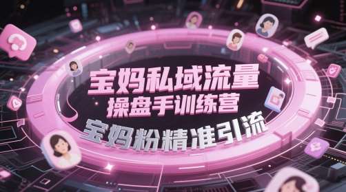 宝妈私域流量操盘手训练营，宝妈粉精准引流-靠谱项目库