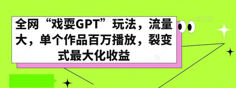 全网“戏耍GPT”玩法，流量大，单个作品百万播放，裂变式最大化收益【揭秘】-靠谱项目库