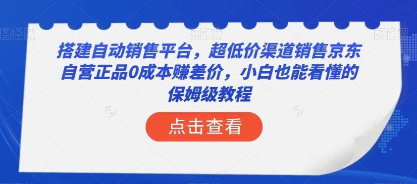 搭建自动销售平台，超低价渠道销售京东自营正品0成本赚差价，小白也能看懂的保姆级教程【揭秘】-靠谱项目库