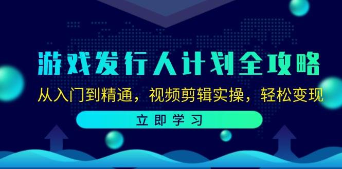 （12478期）游戏发行人计划全攻略：从入门到精通，视频剪辑实操，轻松变现-靠谱项目库
