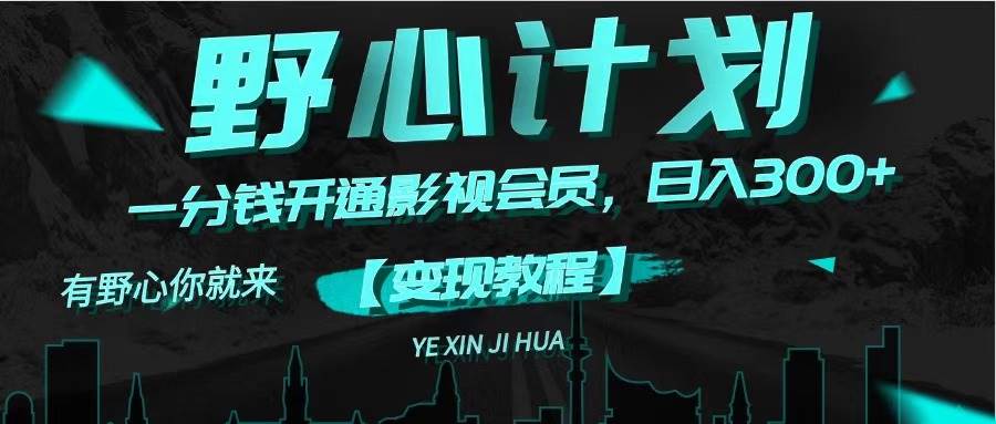 《野心计划》一分钱卖影视会员，日入300+-靠谱项目库