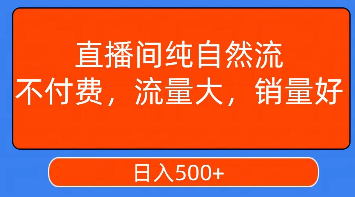 （7622期）直播间纯自然流，不付费，流量大，销量好，日入500+-靠谱项目库