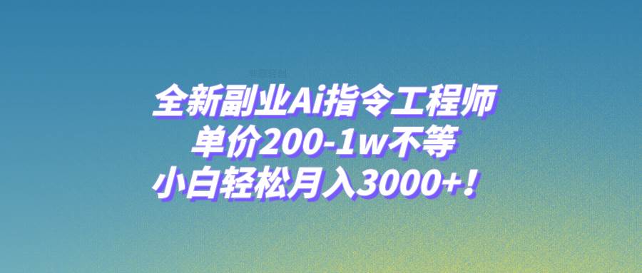 全新副业Ai指令工程师，单价200-1w不等，小白轻松月入3000+！-靠谱项目库