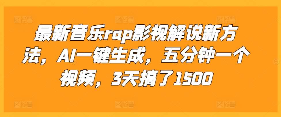 最新音乐rap影视解说新方法，AI一键生成，五分钟一个视频，3天搞了1500【揭秘】-靠谱项目库