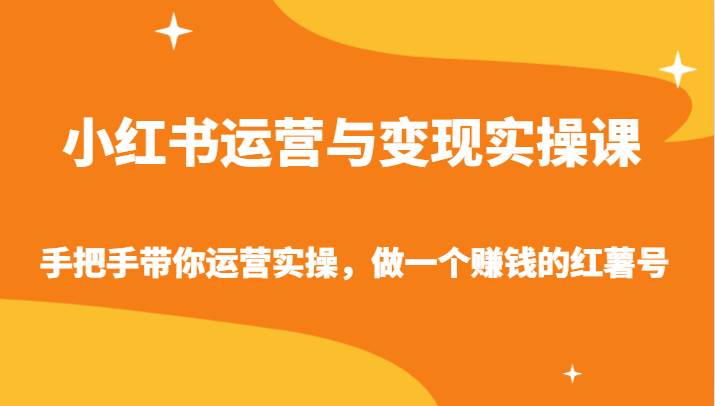 小红书运营与变现实操课-手把手带你运营实操，做一个赚钱的红薯号-靠谱项目库