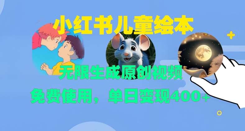 小红书儿童绘本，无限生成原创视频，免费使用，单日变现400+-靠谱项目库