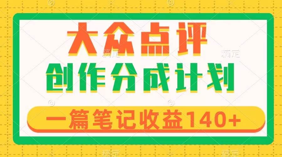大众点评创作分成，一篇笔记收益140+，新风口第一波，作品制作简单-靠谱项目库