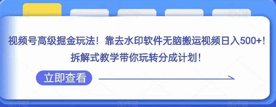 视频号高级掘金玩法，靠去水印软件无脑搬运视频日入500+，拆解式教学带你玩转分成计划【揭秘】-靠谱项目库