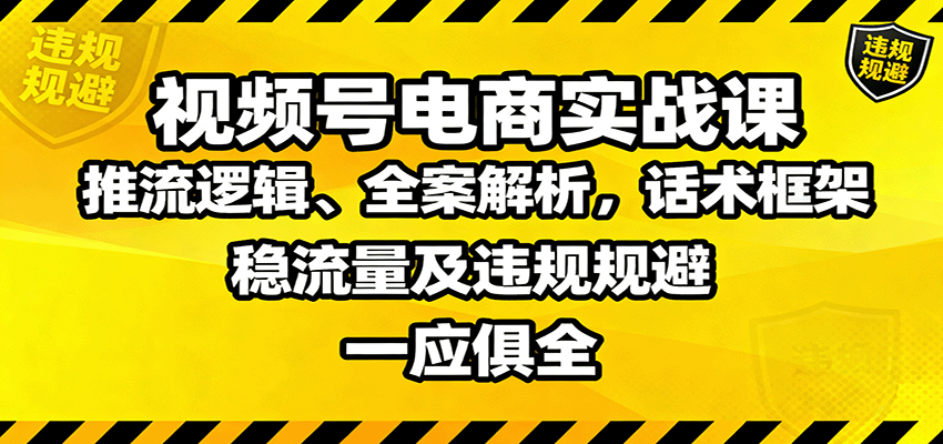 视频号电商实战课：推流逻辑、全案解析，话术框架，稳流量及违规规避等-靠谱项目库