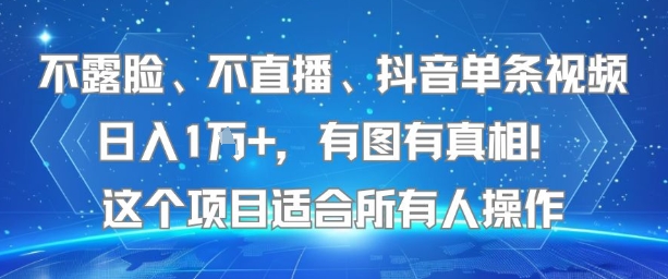 不露脸、不直播、抖音单条视频日入1W+，有图有真相！这个项目适合所有人操作-靠谱项目库