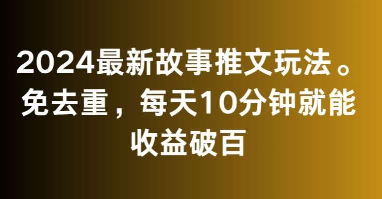 2024最新故事推文玩法，免去重，每天10分钟就能收益破百【揭秘】-靠谱项目库