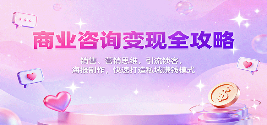 商业咨询变现全攻略：销售、营销思维，引流锁客，海报制作，快速打造私域赚钱模式-靠谱项目库