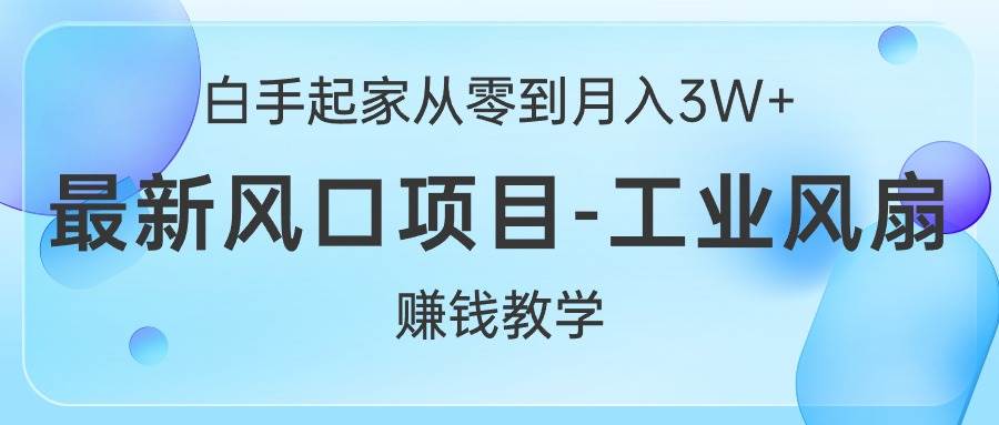 白手起家从零到月入3W+，最新风口项目-工业风扇赚钱教学-靠谱项目库