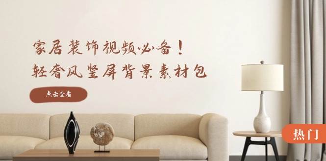 （12753期）家居装饰视频必备！轻奢风竖屏背景素材包，含清晰、中间虚化、全屏虚化-靠谱项目库