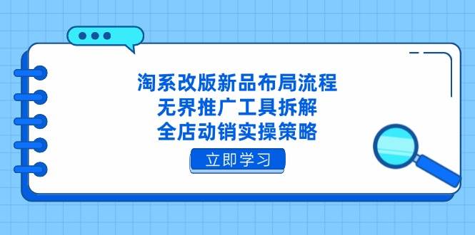 （14518期）淘系改版新品布局流程，无界推广工具拆解，全店动销实操策略-靠谱项目库