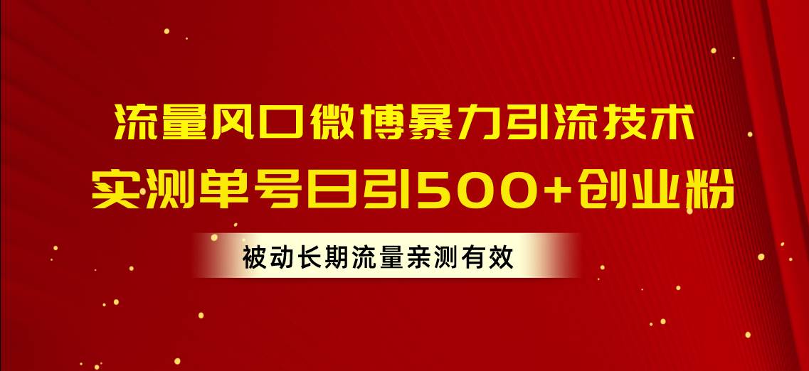 流量风口微博暴力引流技术，单号日引500+创业粉，被动长期流量-靠谱项目库