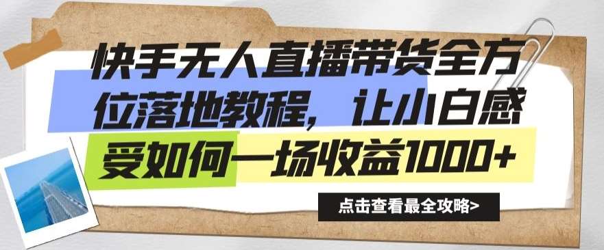 快手无人直播带货全方位落地教程，让小白感受如何一场收益1000+【揭秘】-靠谱项目库