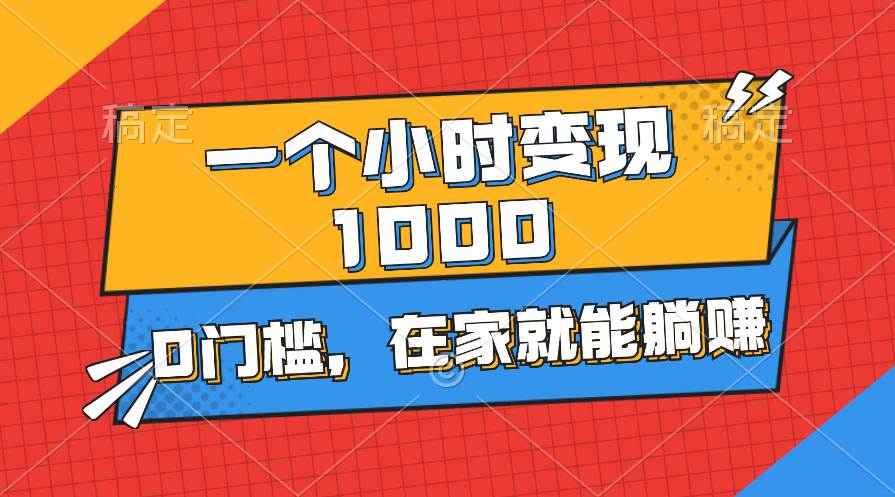 一个小时就能变现1000+，0门槛，在家一部手机就能躺赚-靠谱项目库