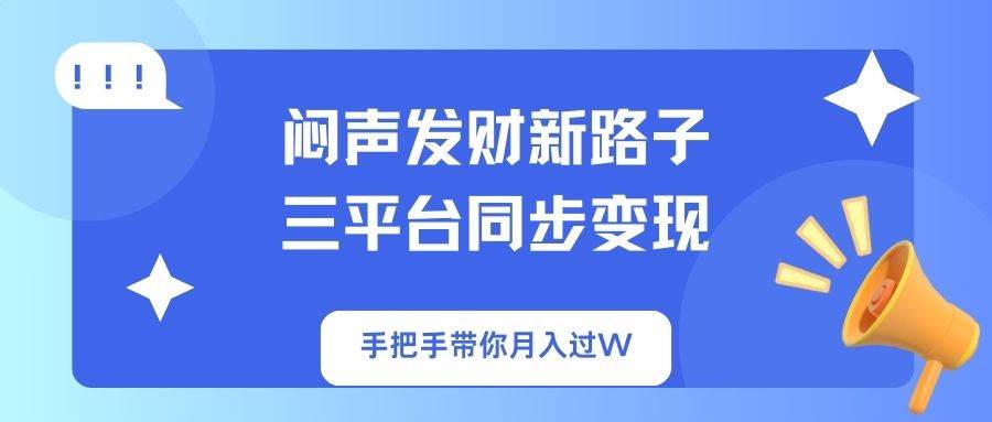 （14182期）闷声发财新路子！三平台同步变现，手把手带你月入过W-靠谱项目库