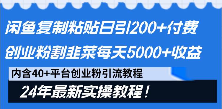 （9054期）闲鱼复制粘贴日引200+付费创业粉，割韭菜日稳定5000+收益，24年最新教程！-靠谱项目库