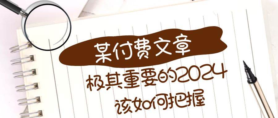（8367期）极其重要的2024该如何把握？【某公众号付费文章】-靠谱项目库