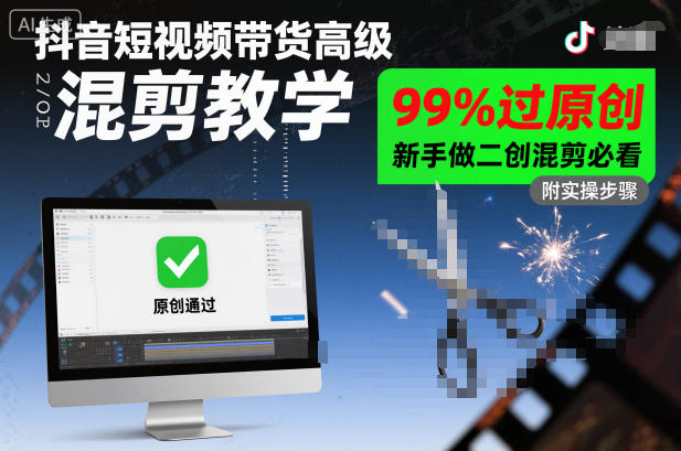 抖音短视频带货高级混剪教学，99%过原创，新手做二创混剪必看-靠谱项目库