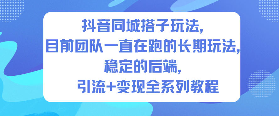 抖音同城搭子玩法，目前团队一直在跑的长期玩法，稳定的后端，引流+变现全系列教程-靠谱项目库