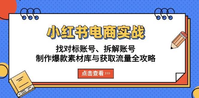 小红书电商实战：找对标账号、拆解账号、制作爆款素材库与获取流量全攻略-靠谱项目库