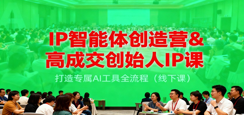 IP智能体创造营&高成交创始人IP课，打造专属AI工具全流程（线下课）-靠谱项目库