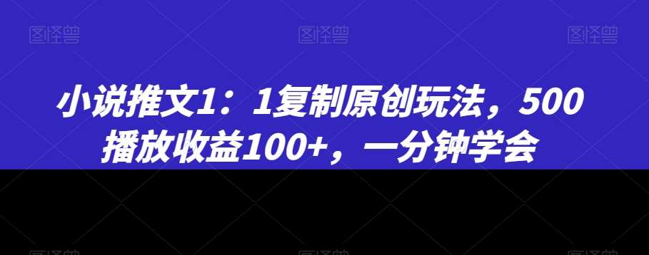 小说推文1：1复制原创玩法，500播放收益100+，一分钟学会【揭秘】-靠谱项目库