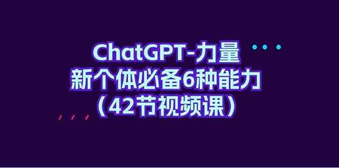 ChatGPT力量-新个体必备6种能力（42节视频课）-靠谱项目库