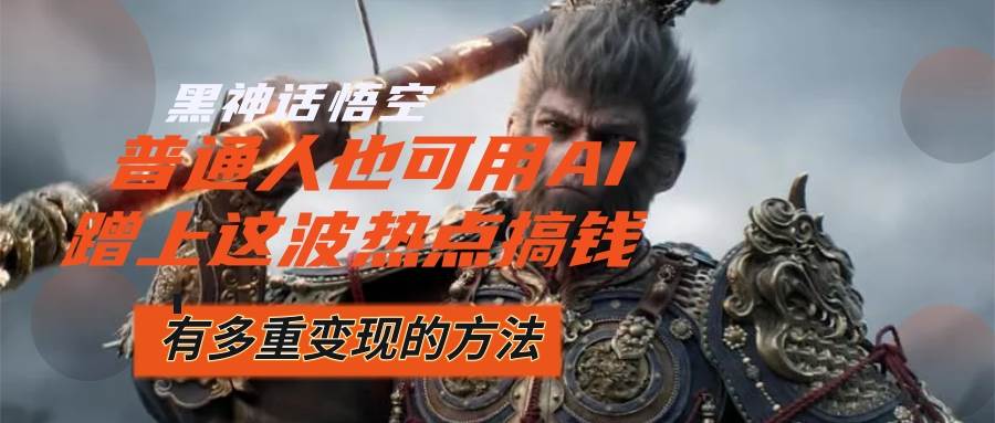 （12414期）黑神话悟空爆火，已经有人利用这波流量变现几十万，普通人也可用AI蹭上…-靠谱项目库