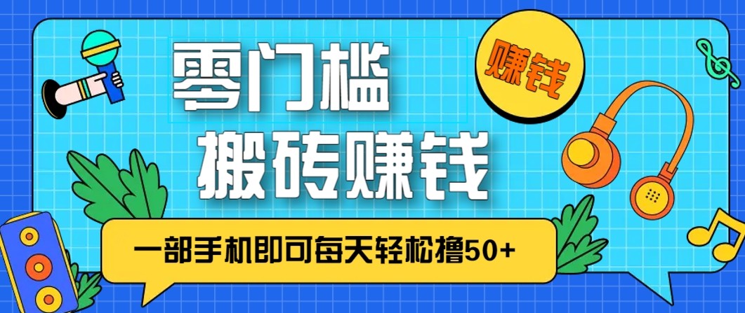 零成本零门槛无脑搬砖赚钱项目，只需一部手机即可每天轻松撸50+-靠谱项目库