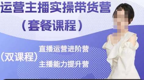 运营主播实操带货营，直播运营进阶，主播能力提升-靠谱项目库