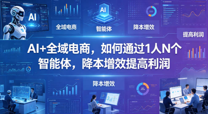 AI+全域电商，如何通过1人N个智能体，降本增效提高利润-靠谱项目库